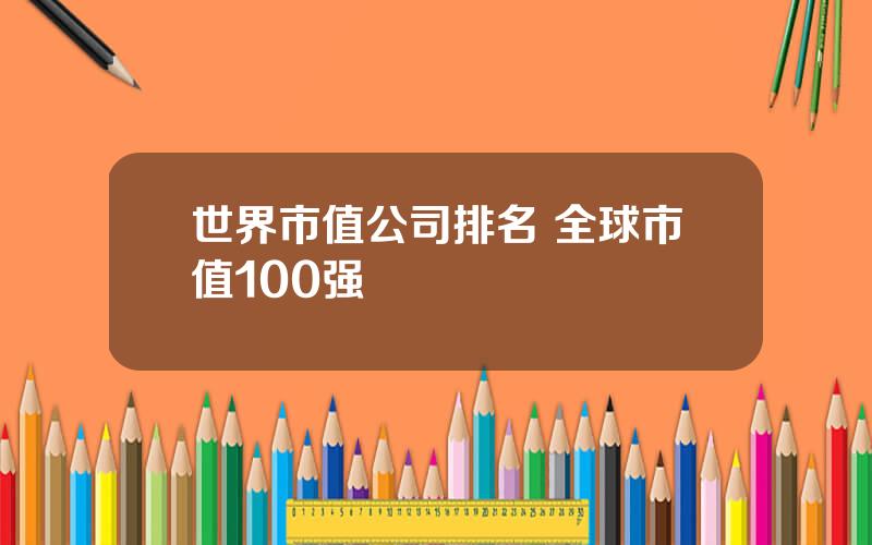 世界市值公司排名 全球市值100强